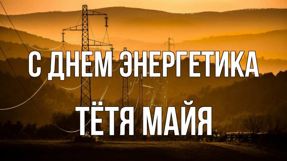 Открытка на каждый день с именем, Тётя-Майя С днем энергетика ЛЭП провода горы закат Прикольная открытка с пожеланием онлайн скачать бесплатно 