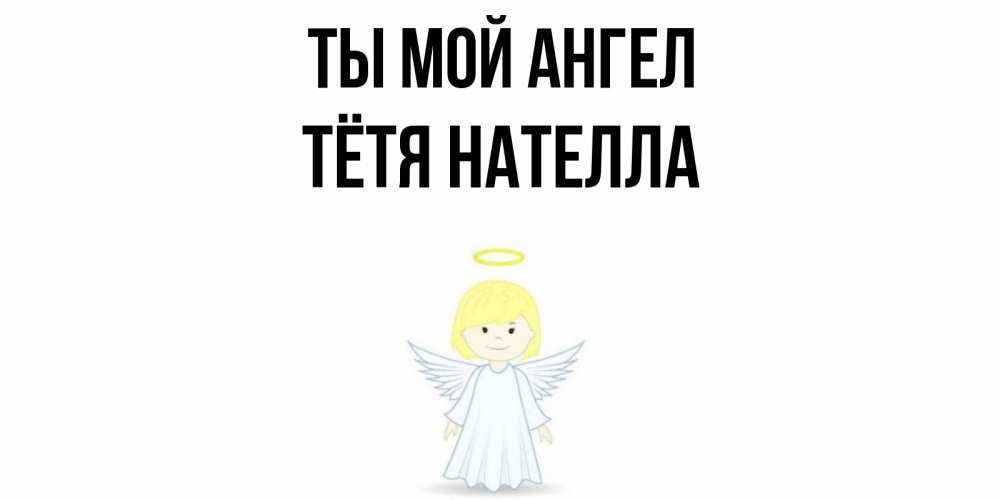 Открытка на каждый день с именем, Тётя-Нателла Ты мой ангел ангел Прикольная открытка с пожеланием онлайн скачать бесплатно 