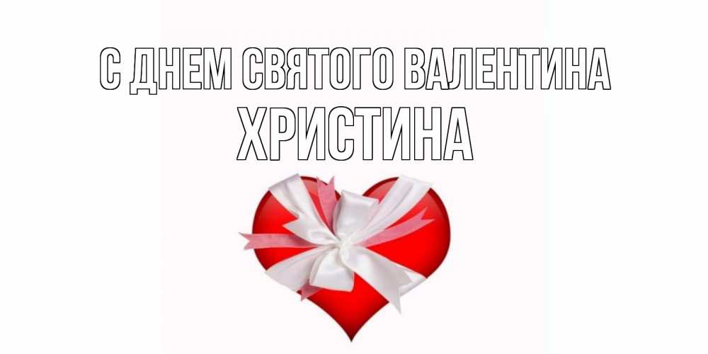 Открытка на каждый день с именем, Христина С днем Святого Валентина сердечко на 14 февраля  для моей девушки подписать именем Прикольная открытка с пожеланием онлайн скачать бесплатно 