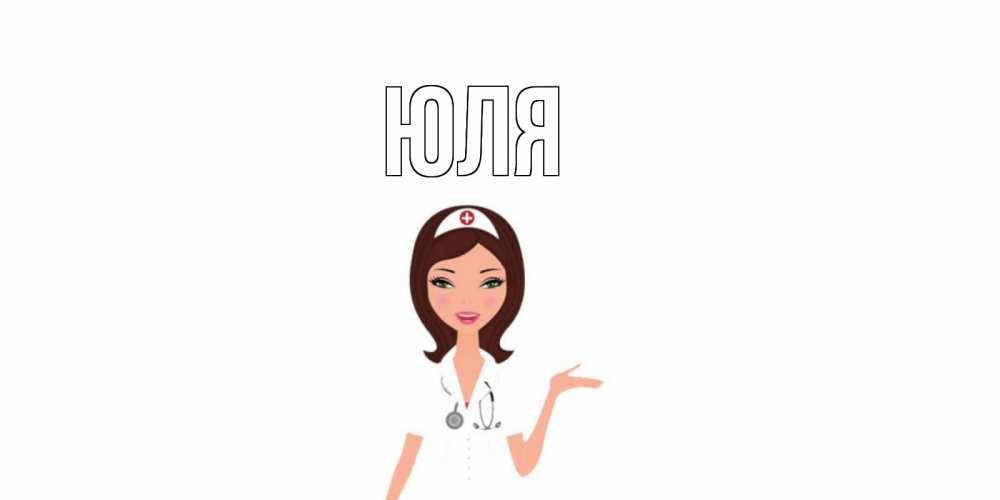 Открытка на каждый день с именем, Юля Главная не болей с медсестрой Прикольная открытка с пожеланием онлайн скачать бесплатно 