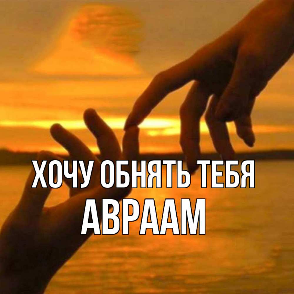 Открытка на каждый день с именем, Авраам Хочу обнять тебя прикосновение нежное к любимому Прикольная открытка с пожеланием онлайн скачать бесплатно 