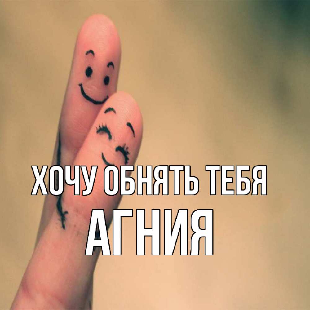 Открытка на каждый день с именем, Агния Хочу обнять тебя рисунок на пальцах Прикольная открытка с пожеланием онлайн скачать бесплатно 
