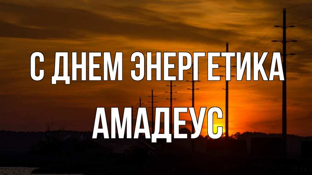 Открытка на каждый день с именем, Амадеус С днем энергетика столбы провода закат Прикольная открытка с пожеланием онлайн скачать бесплатно 