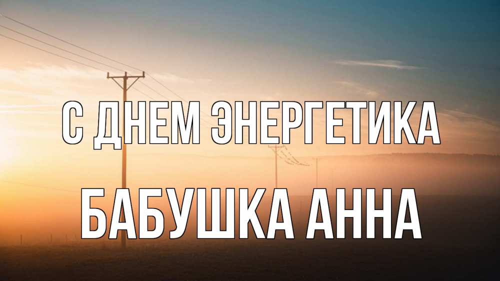 Открытка на каждый день с именем, Бабушка-Анна С днем энергетика дымка столбы провода Прикольная открытка с пожеланием онлайн скачать бесплатно 
