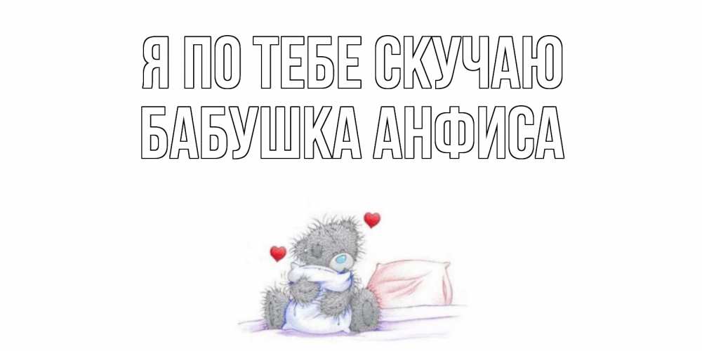 Открытка на каждый день с именем, Бабушка-Анфиса Я по тебе скучаю мишка Прикольная открытка с пожеланием онлайн скачать бесплатно 