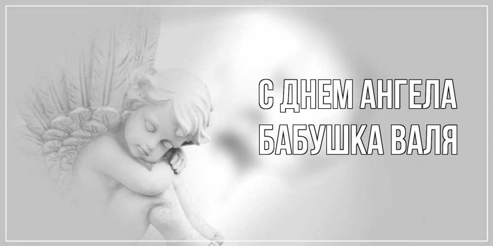 Открытка на каждый день с именем, Бабушка-Валя С днем ангела ангелочек, день ангела Прикольная открытка с пожеланием онлайн скачать бесплатно 
