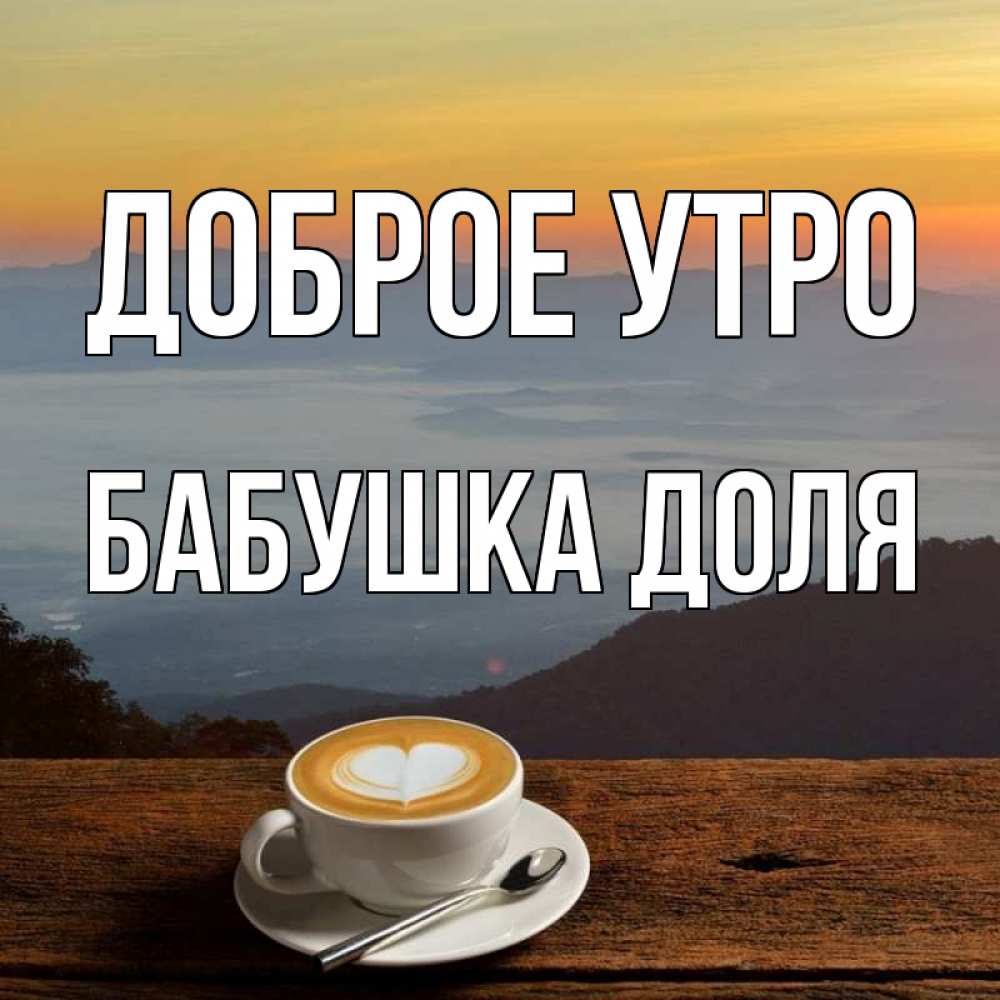 Открытка на каждый день с именем, Бабушка-Доля Доброе утро кофе на высоте Прикольная открытка с пожеланием онлайн скачать бесплатно 