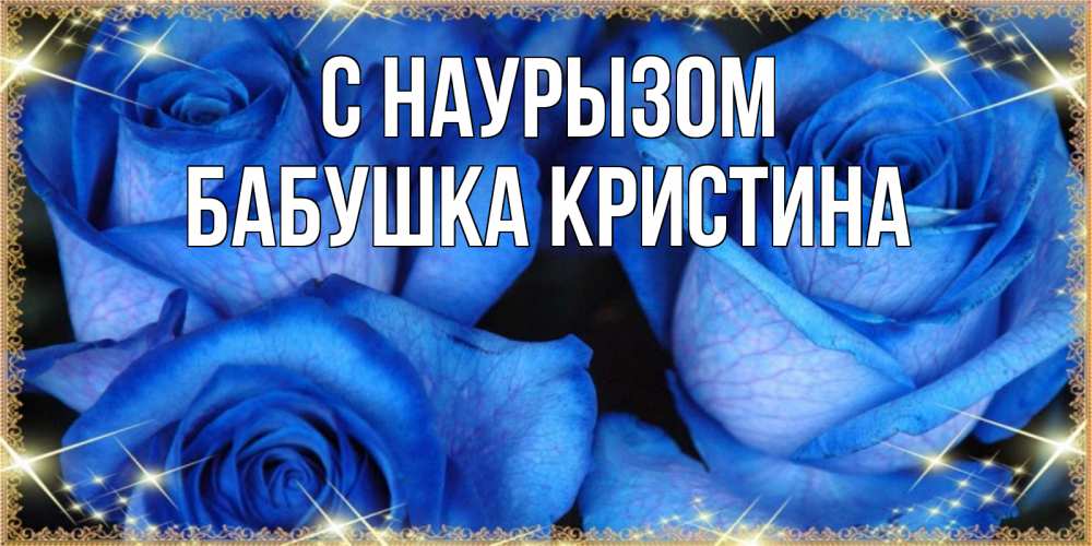 Открытка на каждый день с именем, Бабушка-Кристина С наурызом красивые розы для милых дам на международный праздник весны наурыз Прикольная открытка с пожеланием онлайн скачать бесплатно 