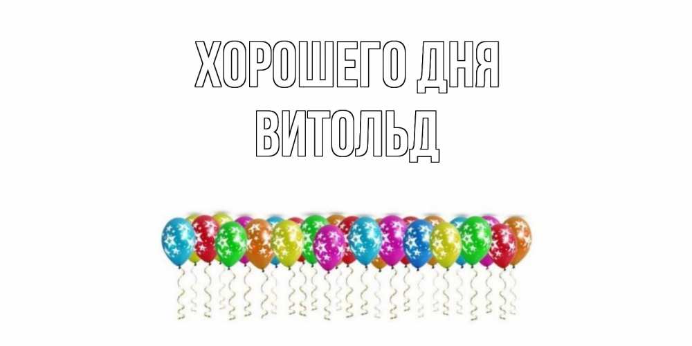 Открытка на каждый день с именем, Витольд Хорошего дня прекрасного дня Прикольная открытка с пожеланием онлайн скачать бесплатно 