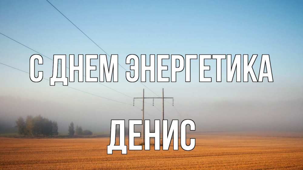 Открытка на каждый день с именем, Денис С днем энергетика ЛЭП столбы Прикольная открытка с пожеланием онлайн скачать бесплатно 
