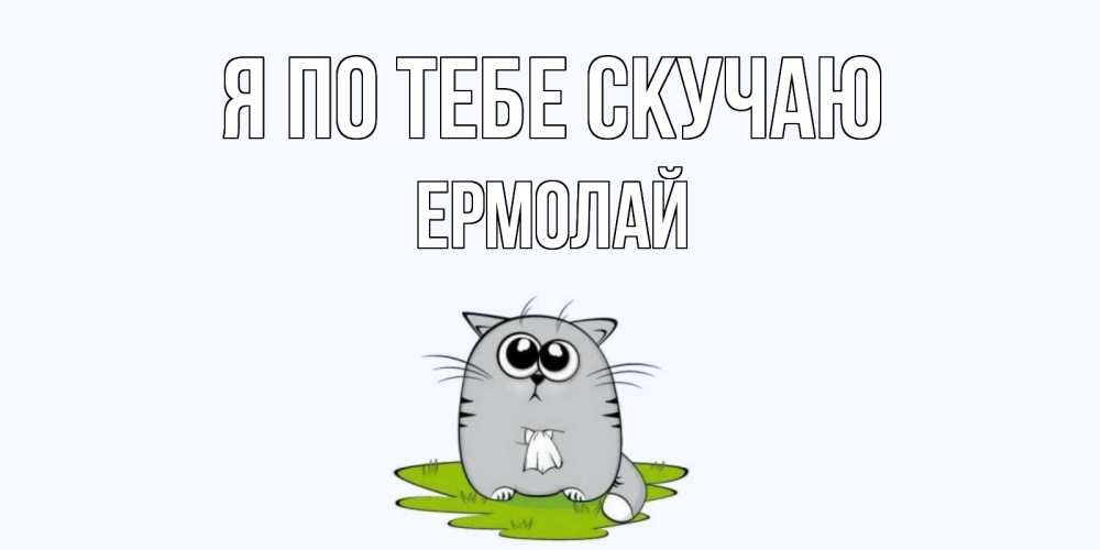 Открытка на каждый день с именем, Ермолай Я по тебе скучаю открытки с котиками я по тебе скучаю с именем Прикольная открытка с пожеланием онлайн скачать бесплатно 