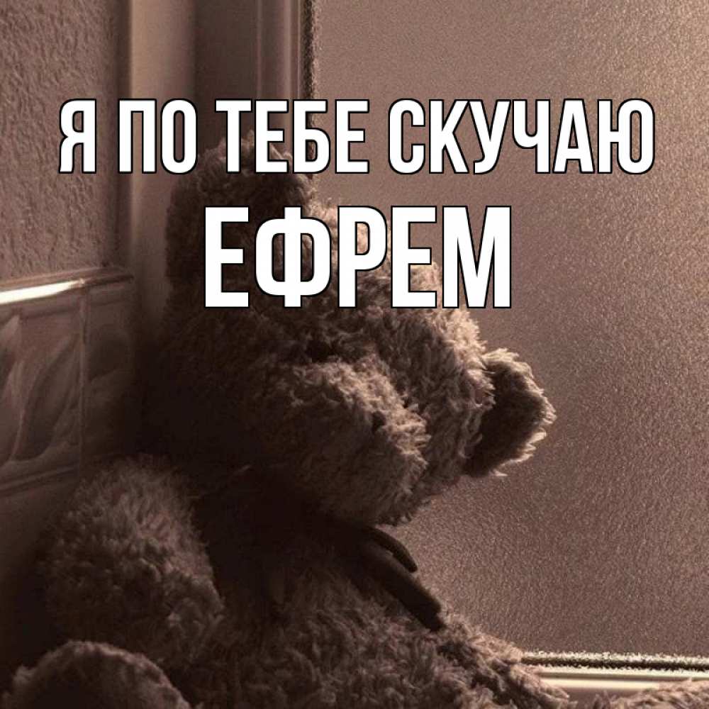 Открытка на каждый день с именем, Ефрем Я по тебе скучаю скучаем тут Прикольная открытка с пожеланием онлайн скачать бесплатно 