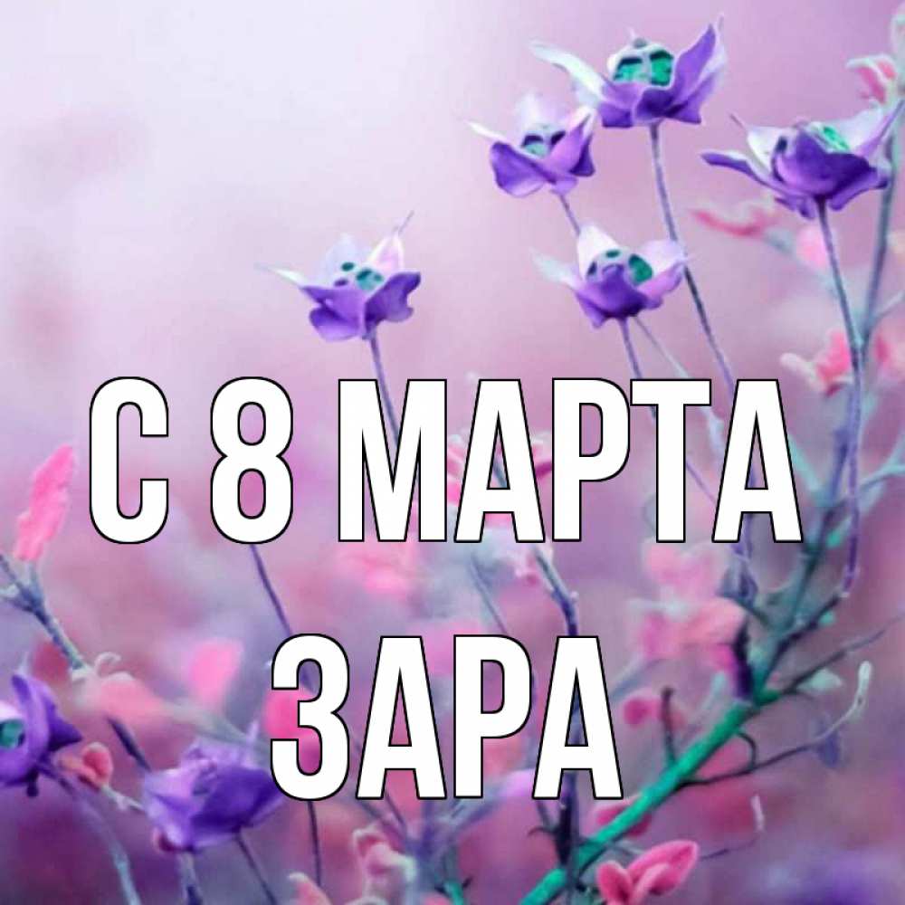 Открытка на каждый день с именем, Зара С 8 МАРТА международный женский день 2 Прикольная открытка с пожеланием онлайн скачать бесплатно 