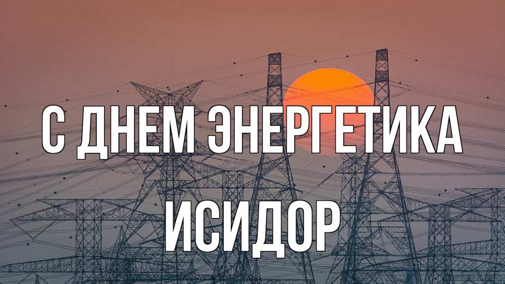 Открытка на каждый день с именем, Исидор С днем энергетика Закат, энергетика Прикольная открытка с пожеланием онлайн скачать бесплатно 