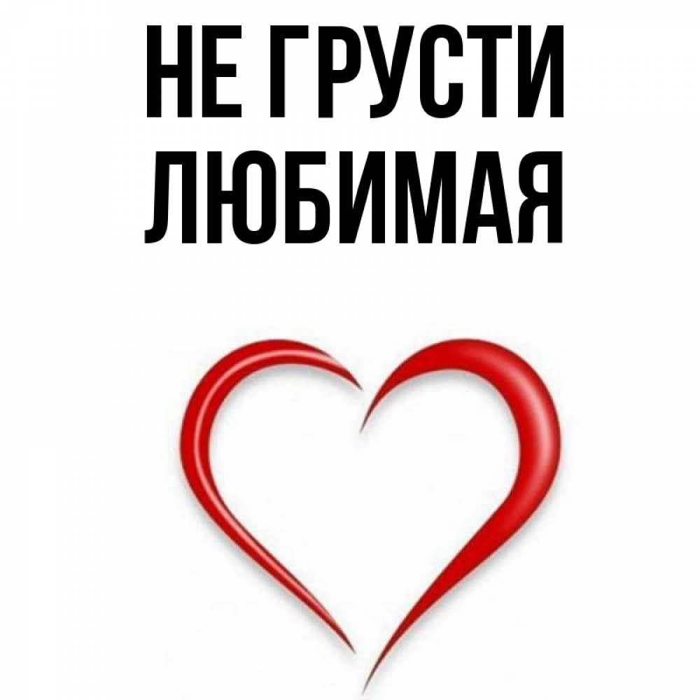 Открытка на каждый день с именем, ЛЮБИМАЯ Не грусти для любимой Прикольная открытка с пожеланием онлайн скачать бесплатно 