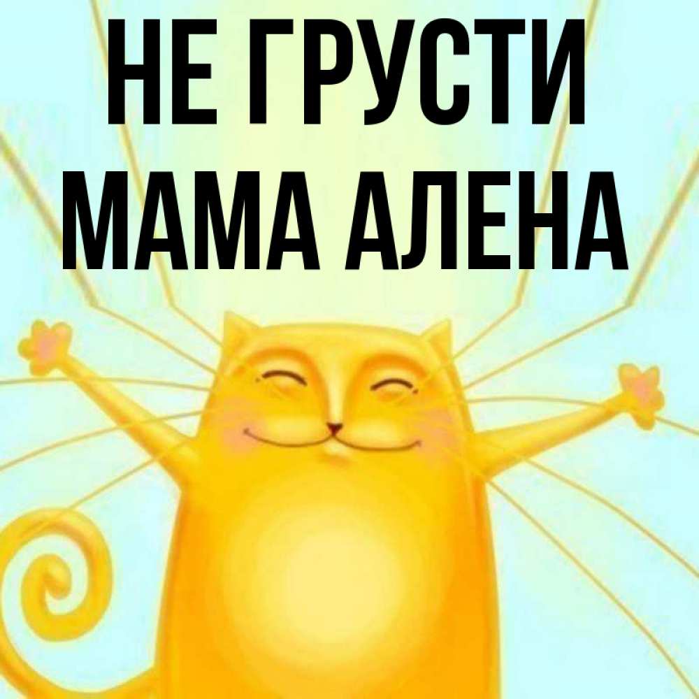 Открытка на каждый день с именем, Мама-Алена Не грусти обнимашки усатые Прикольная открытка с пожеланием онлайн скачать бесплатно 