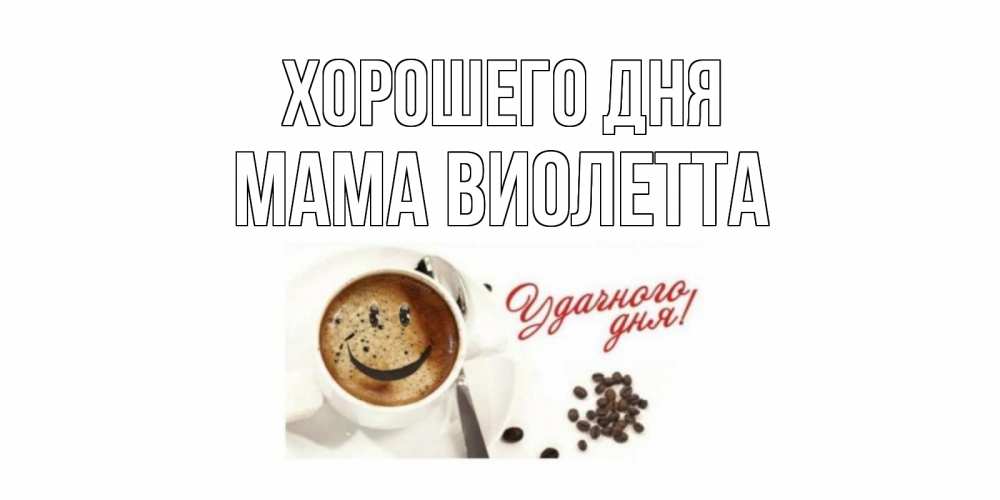 Открытка на каждый день с именем, Мама-Виолетта Хорошего дня хорошего дня Прикольная открытка с пожеланием онлайн скачать бесплатно 