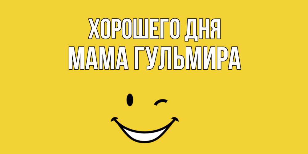 Открытка на каждый день с именем, Мама-Гульмира Хорошего дня позитивного дня Прикольная открытка с пожеланием онлайн скачать бесплатно 