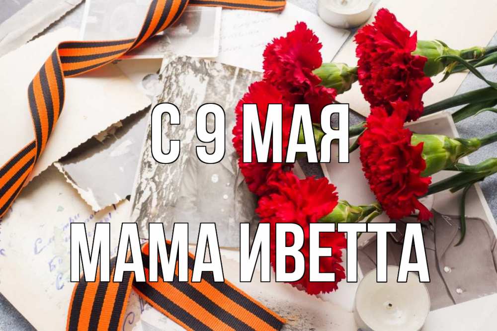 Открытка на каждый день с именем, Мама-Иветта С 9 мая 9 мая Прикольная открытка с пожеланием онлайн скачать бесплатно 