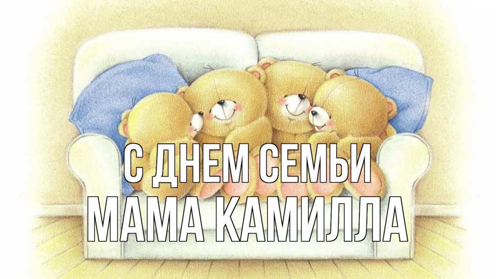 Открытка на каждый день с именем, Мама-Камилла С днем семьи с днем семьи Прикольная открытка с пожеланием онлайн скачать бесплатно 