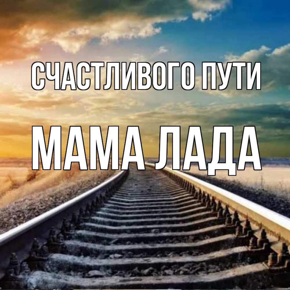 Открытка на каждый день с именем, Мама-Лада Счастливого пути рельсы уходящие в даль Прикольная открытка с пожеланием онлайн скачать бесплатно 