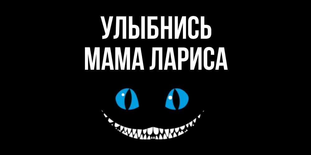 Открытка на каждый день с именем, Мама-Лариса Улыбнись кот улыбается Прикольная открытка с пожеланием онлайн скачать бесплатно 