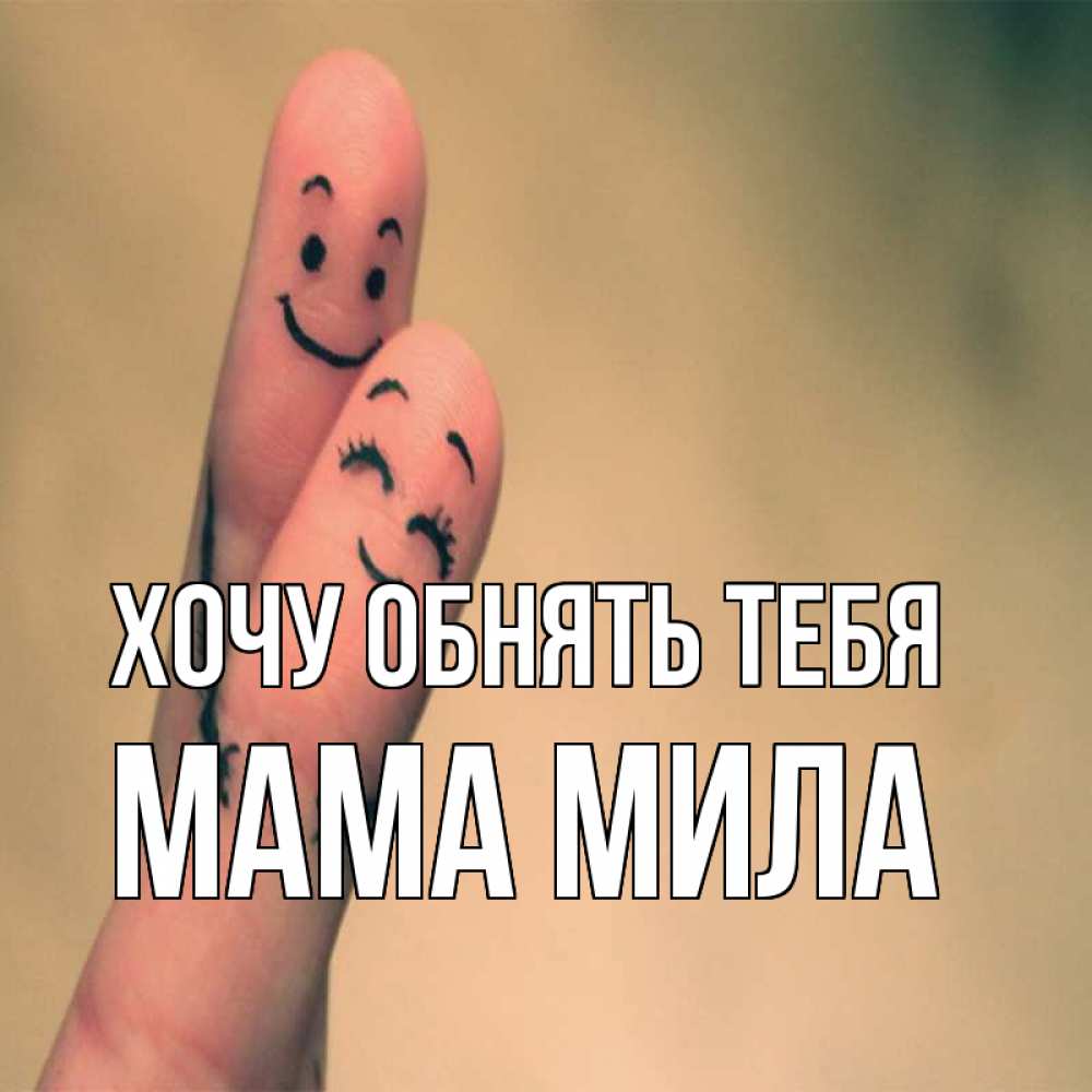 Открытка на каждый день с именем, Мама-Мила Хочу обнять тебя рисунок на пальцах Прикольная открытка с пожеланием онлайн скачать бесплатно 