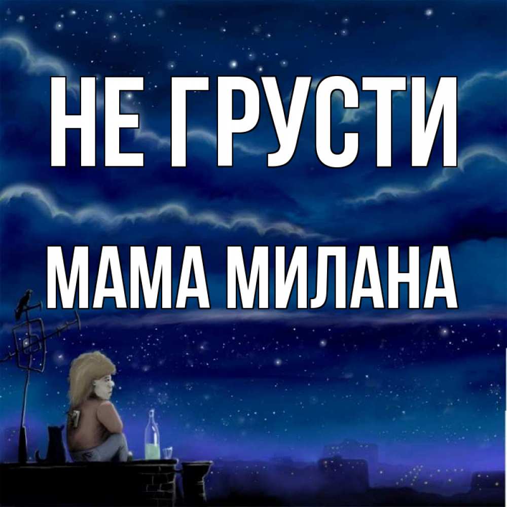 Открытка на каждый день с именем, Мама-Милана Не грусти город с крыши Прикольная открытка с пожеланием онлайн скачать бесплатно 