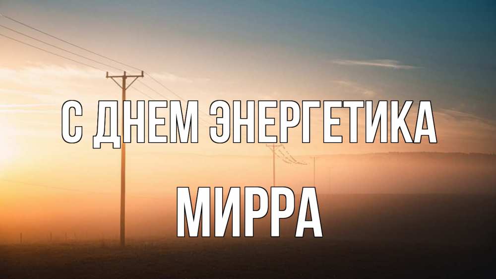 Открытка на каждый день с именем, Мирра С днем энергетика дымка столбы провода Прикольная открытка с пожеланием онлайн скачать бесплатно 