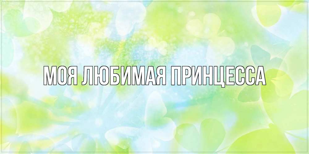 Открытка на каждый день с именем, Моя-Любимая-Принцесса Главная бабочки лимонки Прикольная открытка с пожеланием онлайн скачать бесплатно 