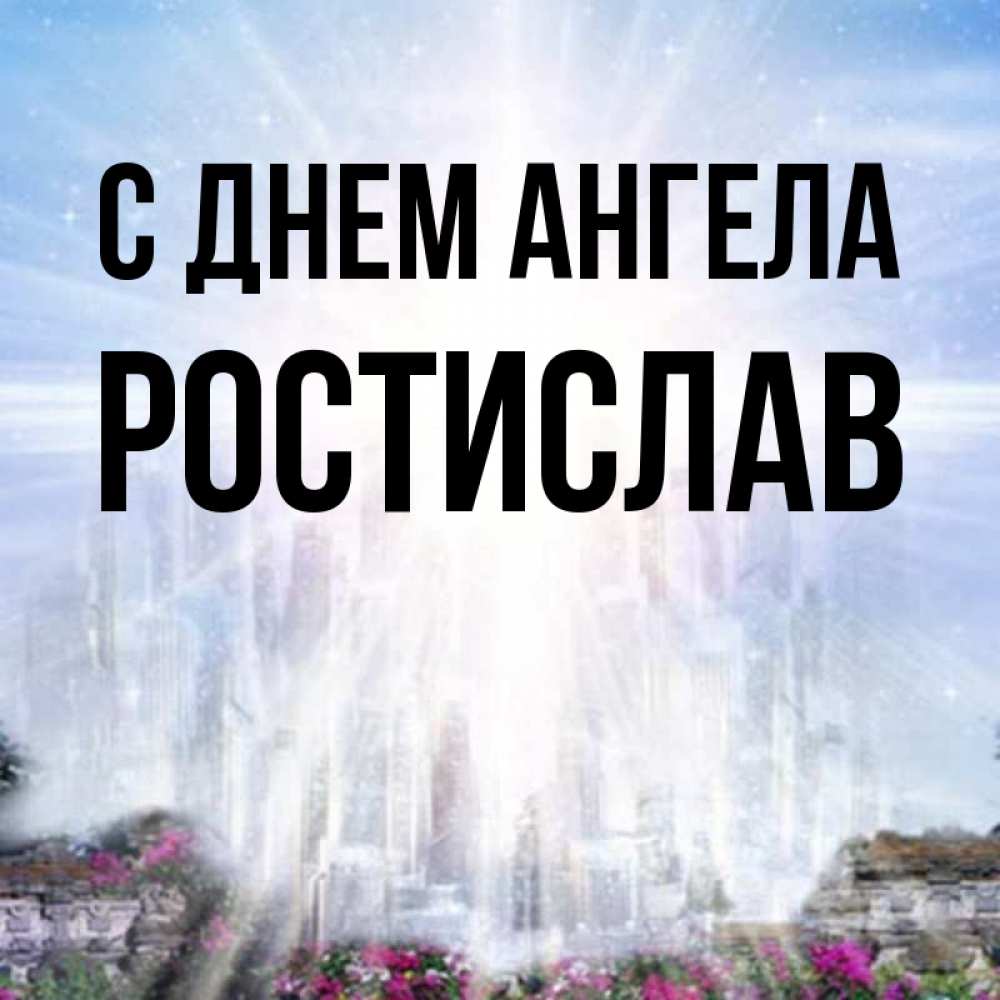 Открытка на каждый день с именем, Ростислав С днем ангела небесный свет Прикольная открытка с пожеланием онлайн скачать бесплатно 