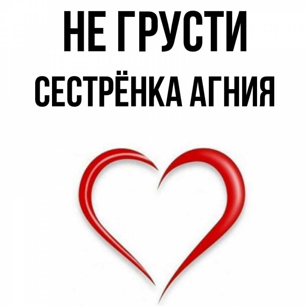 Открытка на каждый день с именем, Сестрёнка-Агния Не грусти для любимой Прикольная открытка с пожеланием онлайн скачать бесплатно 