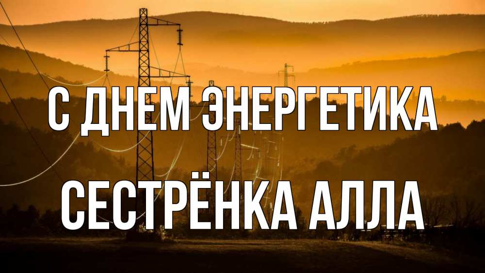 Открытка на каждый день с именем, Сестрёнка-Алла С днем энергетика ЛЭП провода горы закат Прикольная открытка с пожеланием онлайн скачать бесплатно 