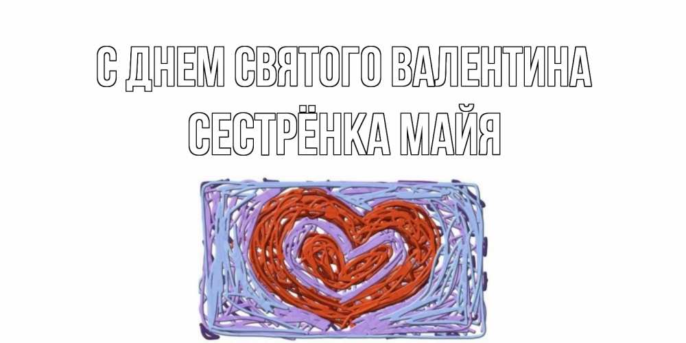 Открытка на каждый день с именем, Сестрёнка-Майя С днем Святого Валентина красное сердечко для валентинки Прикольная открытка с пожеланием онлайн скачать бесплатно 