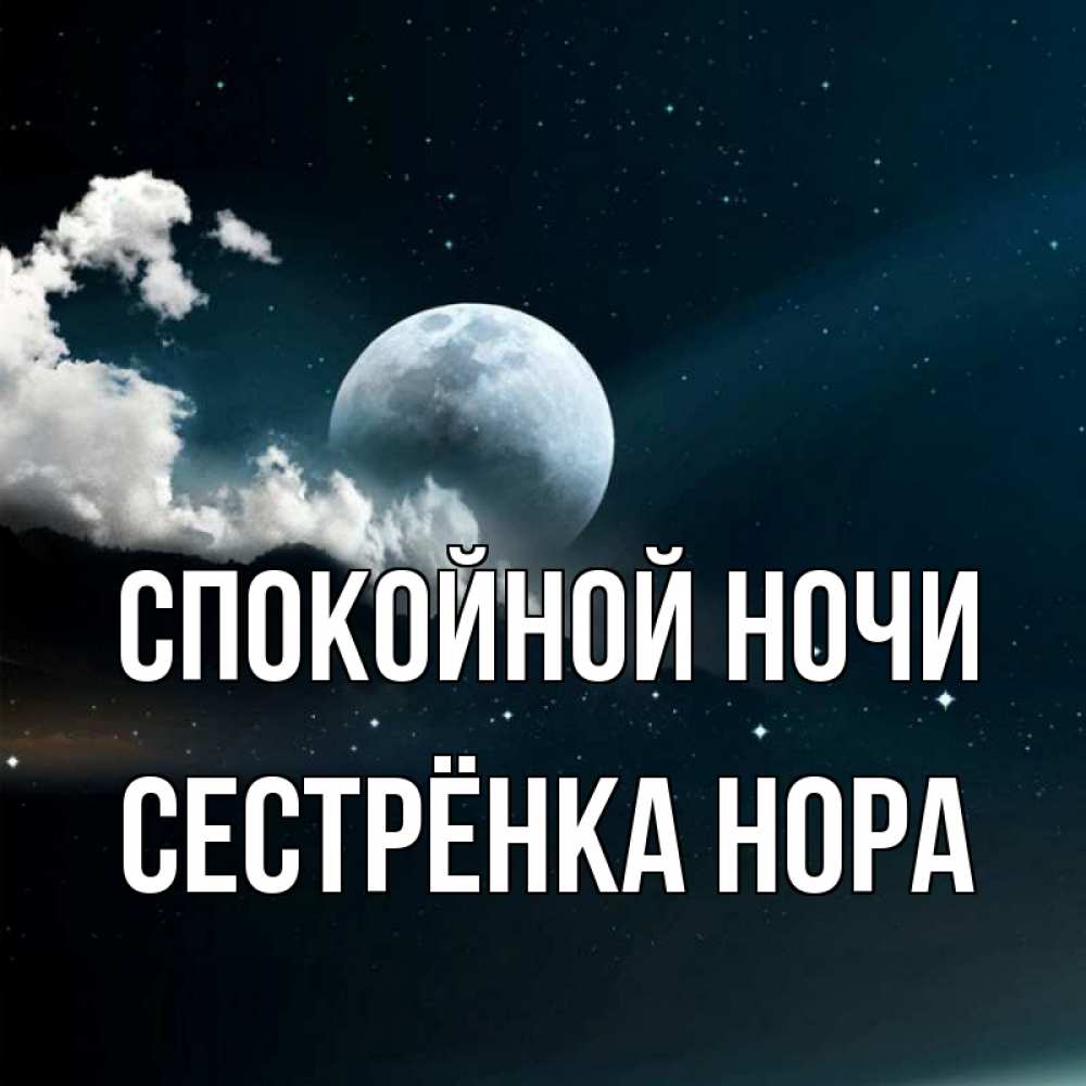 Открытка на каждый день с именем, Сестрёнка-Нора Спокойной ночи облака в лунном свете Прикольная открытка с пожеланием онлайн скачать бесплатно 