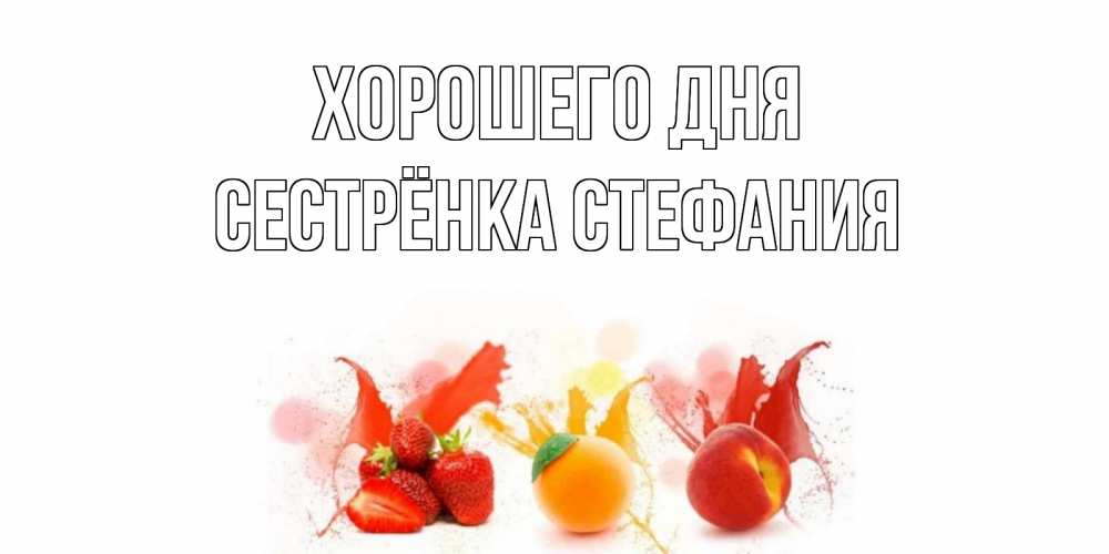 Открытка на каждый день с именем, Сестрёнка-Стефания Хорошего дня открытки Прикольная открытка с пожеланием онлайн скачать бесплатно 