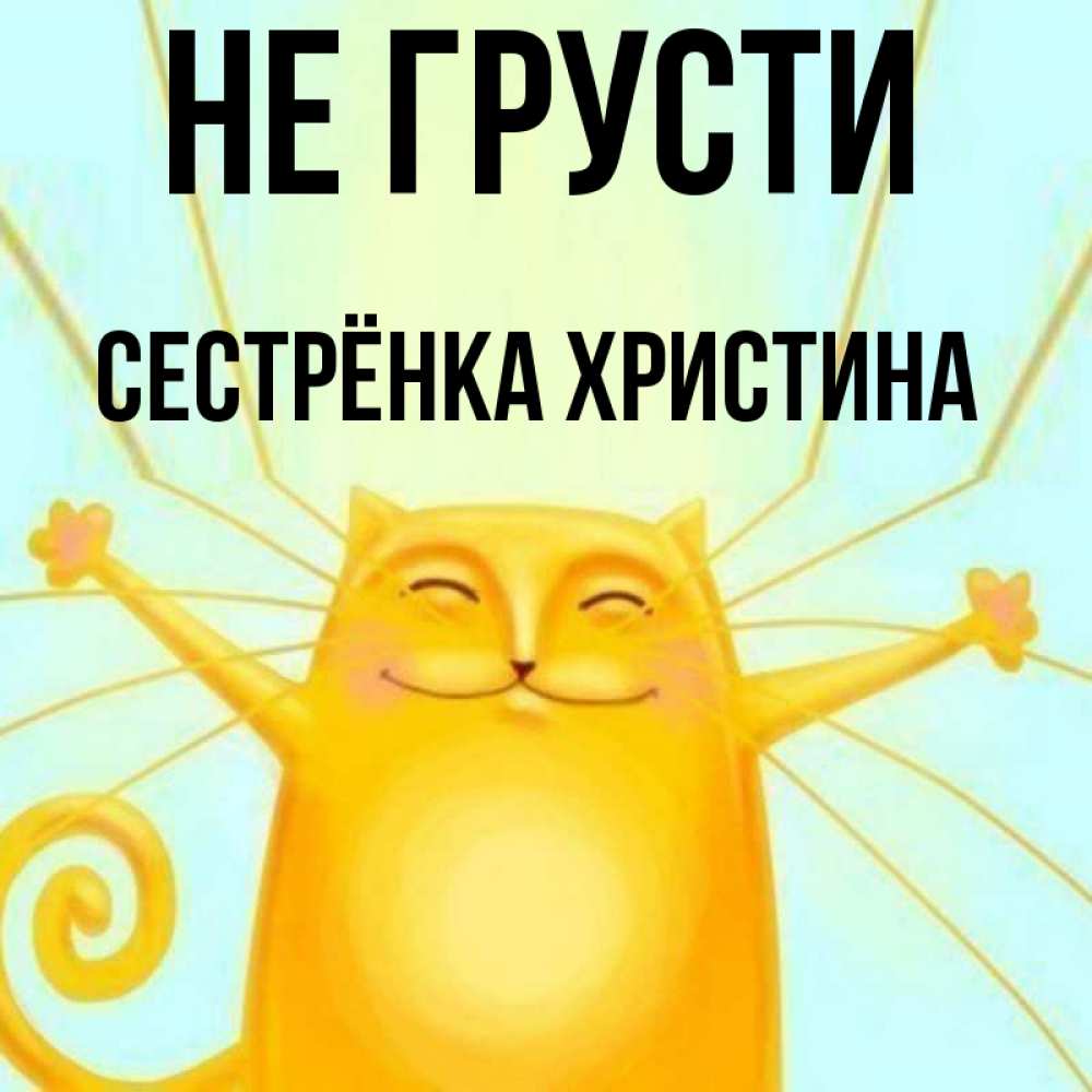 Открытка на каждый день с именем, Сестрёнка-Христина Не грусти обнимашки усатые Прикольная открытка с пожеланием онлайн скачать бесплатно 