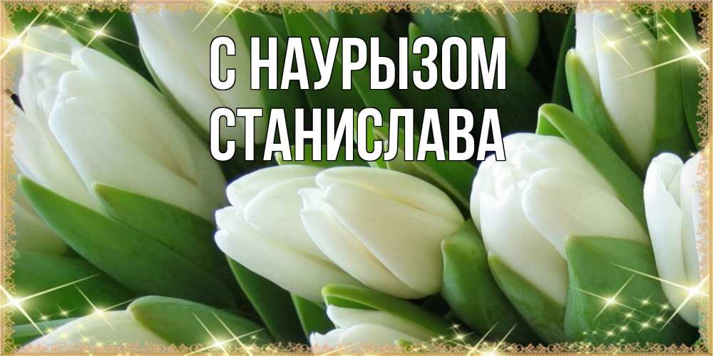 Открытка на каждый день с именем, Станислава С наурызом поздравляем с праздник весны наурыз Прикольная открытка с пожеланием онлайн скачать бесплатно 