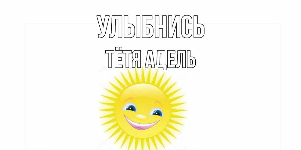 Открытка на каждый день с именем, Тётя-Адель Улыбнись пожелания позитивные Прикольная открытка с пожеланием онлайн скачать бесплатно 