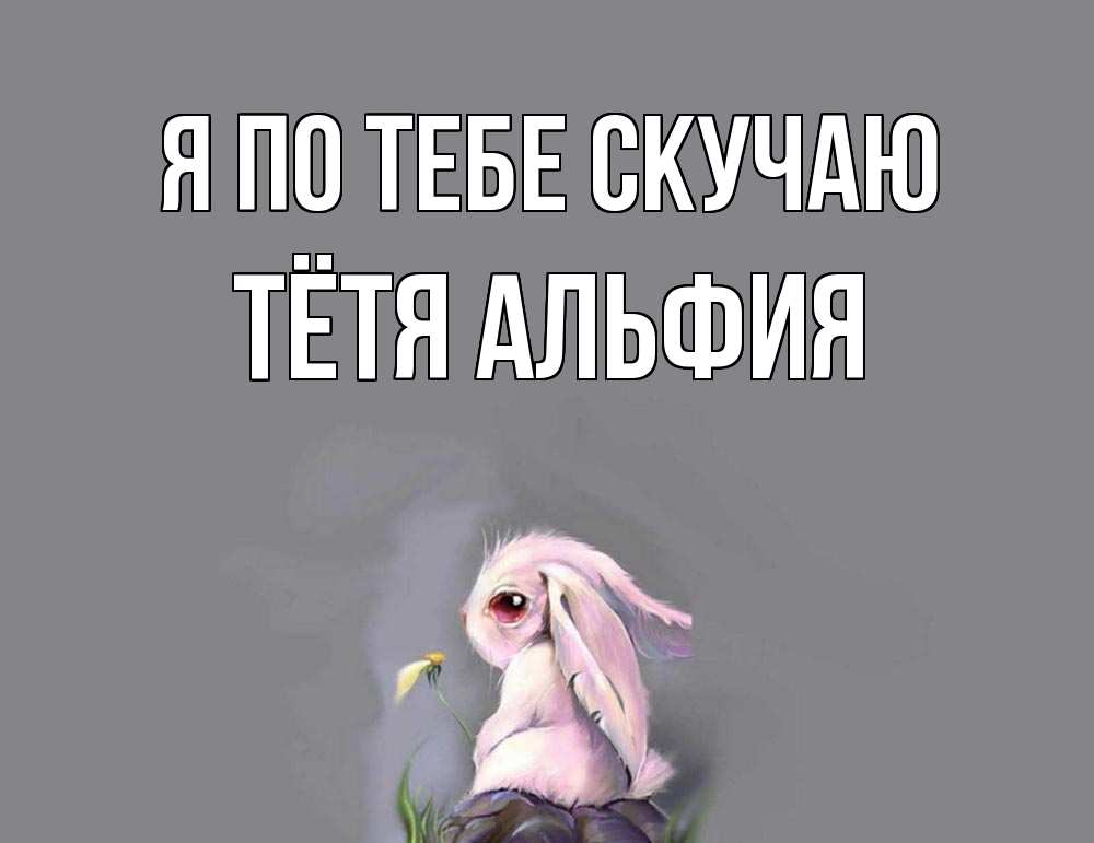 Открытка на каждый день с именем, Тётя-Альфия Я по тебе скучаю заяц Прикольная открытка с пожеланием онлайн скачать бесплатно 