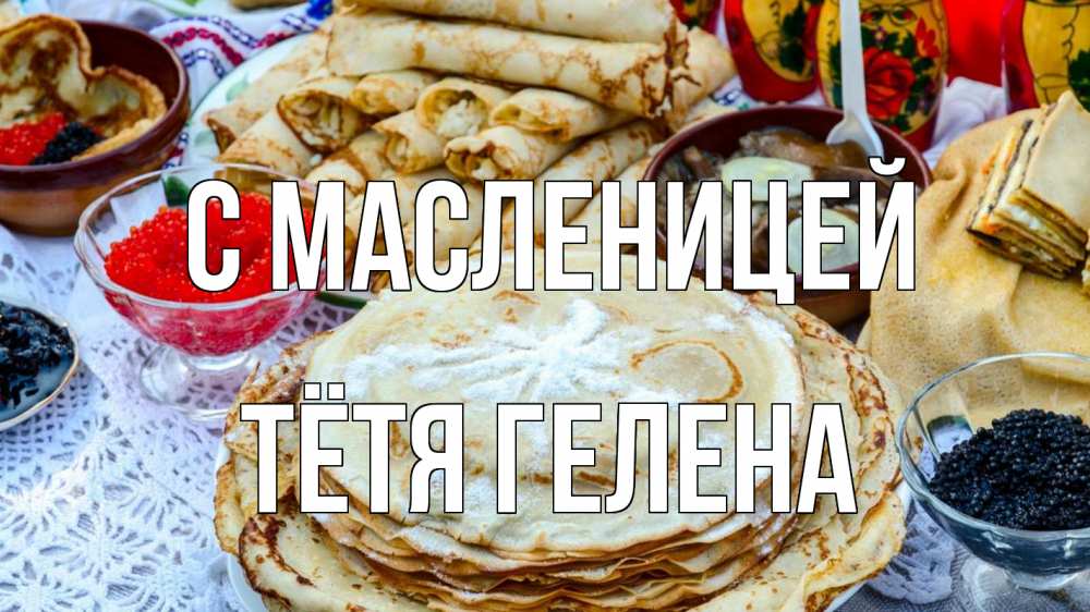 Открытка на каждый день с именем, Тётя-Гелена С масленицей блины красная икра черная икра Прикольная открытка с пожеланием онлайн скачать бесплатно 