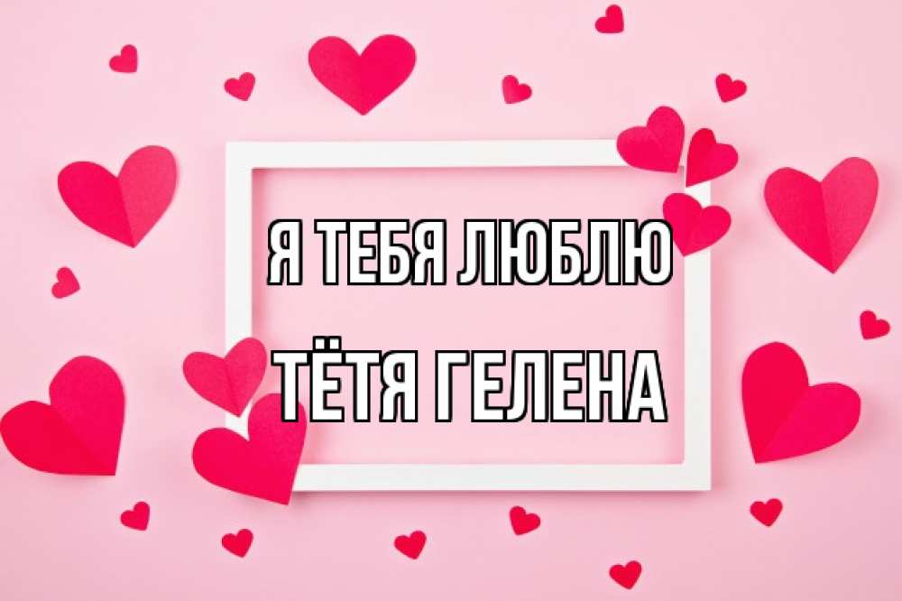 Открытка на каждый день с именем, Тётя-Гелена Я тебя люблю чернобелая картнка Прикольная открытка с пожеланием онлайн скачать бесплатно 