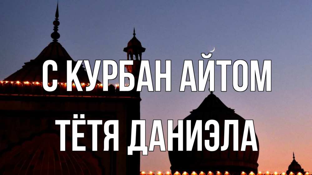 Открытка на каждый день с именем, Тётя-Даниэла С курбан айтом мечеть Прикольная открытка с пожеланием онлайн скачать бесплатно 