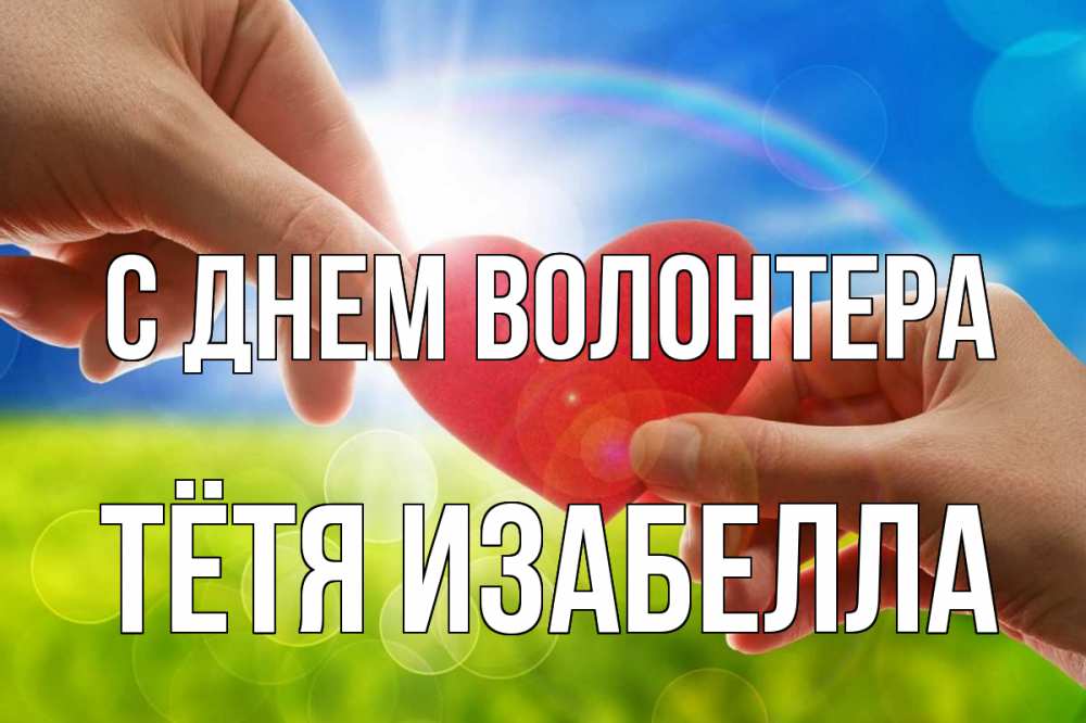 Открытка на каждый день с именем, Тётя-Изабелла С днем волонтера С днем волонтера Прикольная открытка с пожеланием онлайн скачать бесплатно 