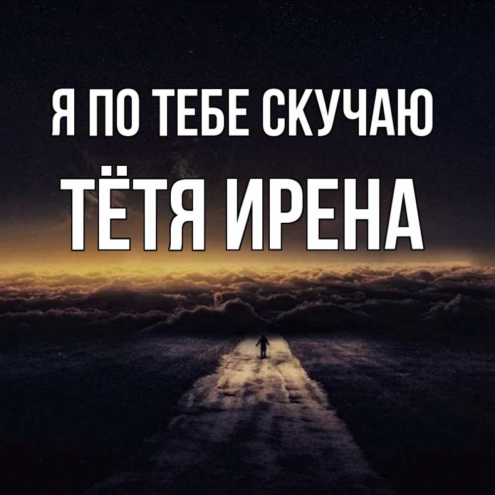 Открытка на каждый день с именем, Тётя-Ирена Я по тебе скучаю идем Прикольная открытка с пожеланием онлайн скачать бесплатно 