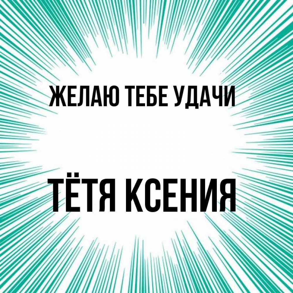 Открытка на каждый день с именем, Тётя-Ксения Желаю тебе удачи на удачу Прикольная открытка с пожеланием онлайн скачать бесплатно 