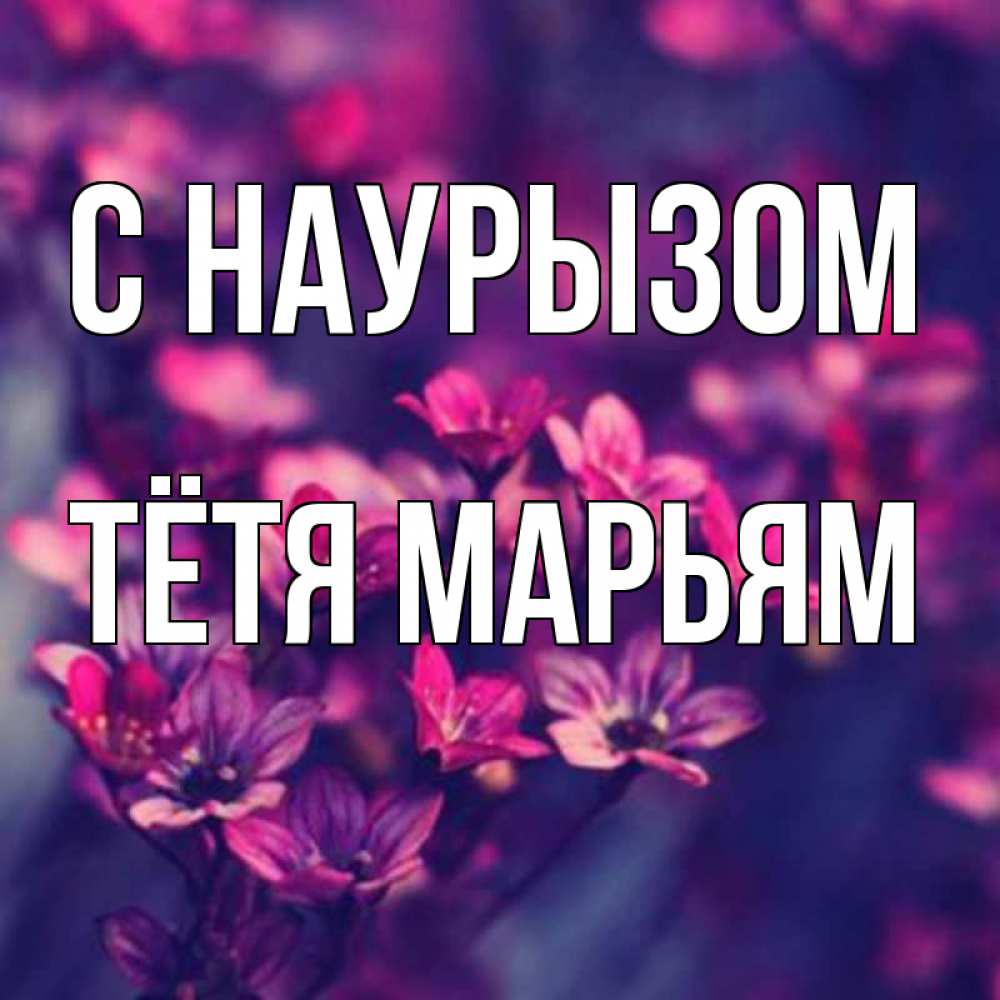 Открытка на каждый день с именем, Тётя-Марьям С наурызом небольшие цветы 1 Прикольная открытка с пожеланием онлайн скачать бесплатно 