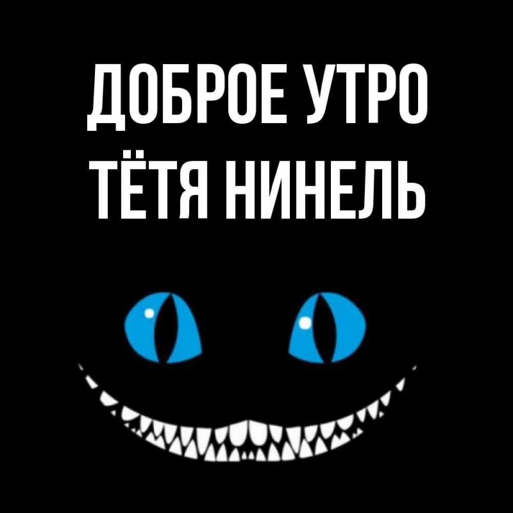Открытка на каждый день с именем, Тётя-Нинель Доброе утро голубые глаза и зубки Прикольная открытка с пожеланием онлайн скачать бесплатно 