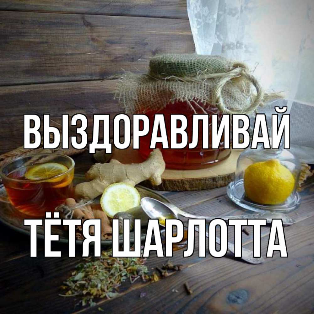 Открытка на каждый день с именем, Тётя-Шарлотта Выздоравливай банка с медом Прикольная открытка с пожеланием онлайн скачать бесплатно 