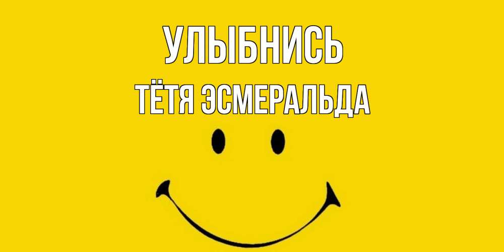 Открытка на каждый день с именем, Тётя-Эсмеральда Улыбнись радость и улыбка Прикольная открытка с пожеланием онлайн скачать бесплатно 